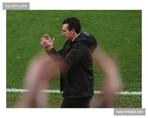 埃梅里调教维拉成效显著 战术体系成熟有望锁定欧战资格